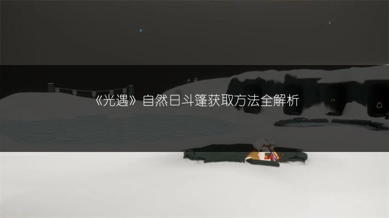 《光遇》自然日斗篷获取方法全解析