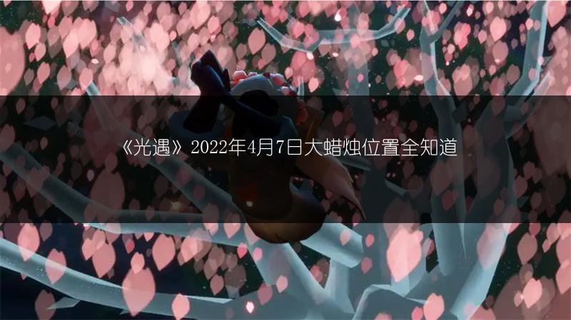 《光遇》2022年4月7日大蜡烛位置全知道