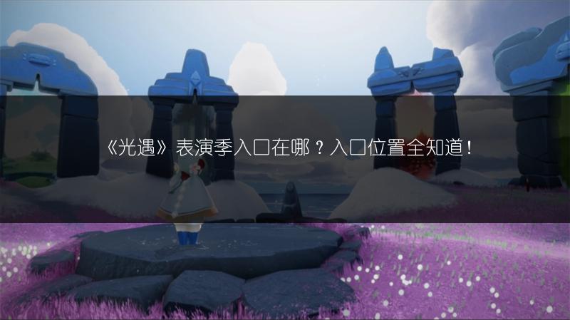 《光遇》表演季入口在哪？入口位置全知道！