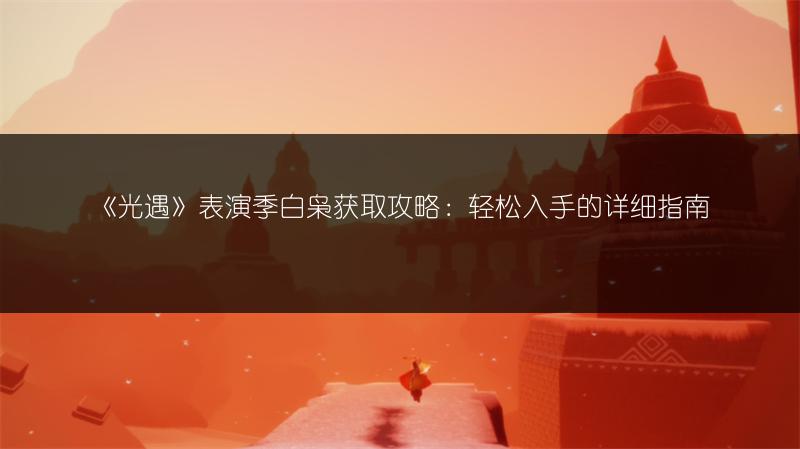 《光遇》表演季白枭获取攻略：轻松入手的详细指南