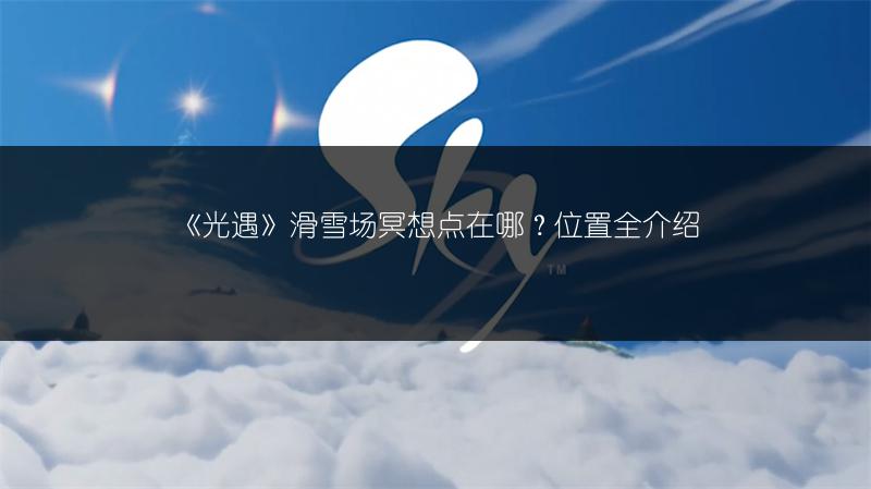《光遇》滑雪场冥想点在哪？位置全介绍