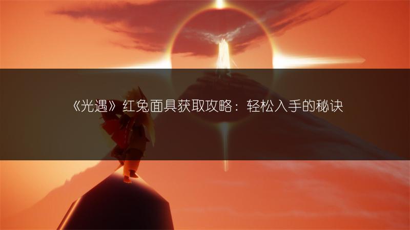 《光遇》红兔面具获取攻略：轻松入手的秘诀