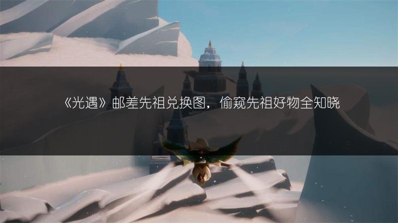 《光遇》邮差先祖兑换图，偷窥先祖好物全知晓