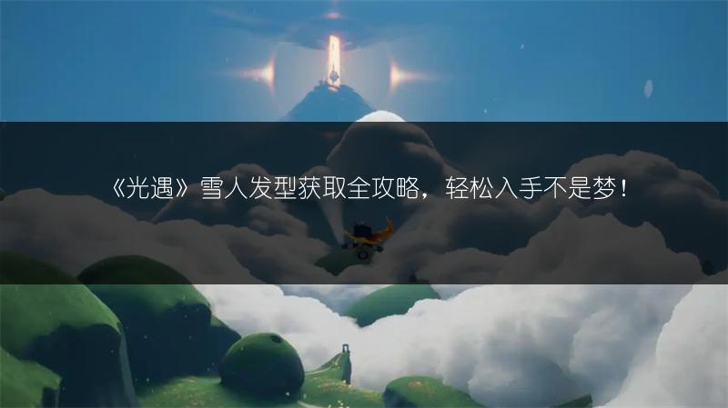 《光遇》雪人发型获取全攻略,轻松入手不是梦!