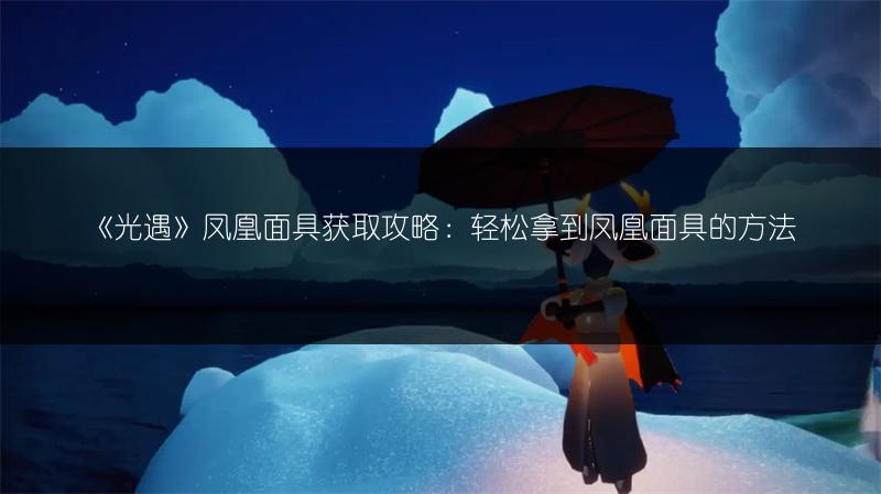 《光遇》凤凰面具获取攻略:轻松拿到凤凰面具的方法