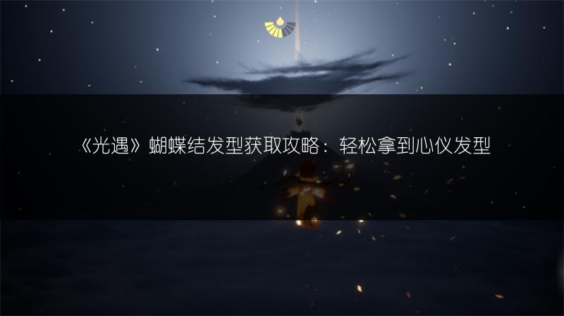《光遇》蝴蝶结发型获取攻略：轻松拿到心仪发型
