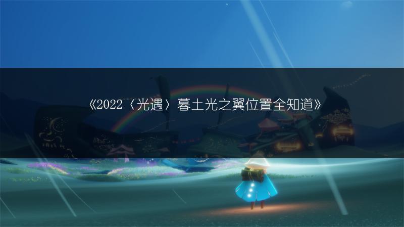 《2022〈光遇〉暮土光之翼位置全知道》