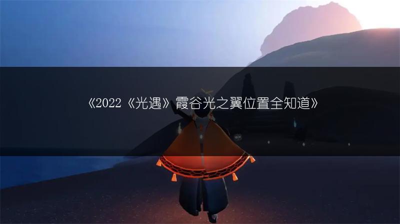 《2022《光遇》霞谷光之翼位置全知道》