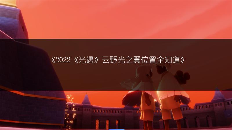 《2022《光遇》云野光之翼位置全知道》