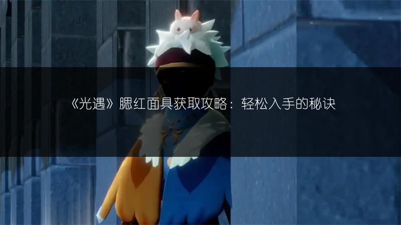 《光遇》腮红面具获取攻略：轻松入手的秘诀