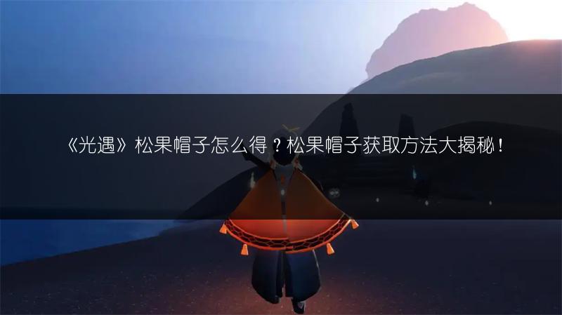 《光遇》松果帽子怎么得？松果帽子获取方法大揭秘！