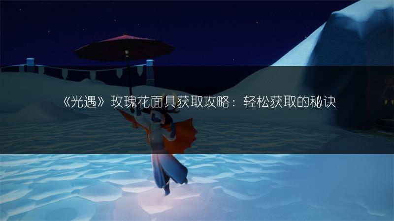 《光遇》玫瑰花面具获取攻略:轻松获取的秘诀