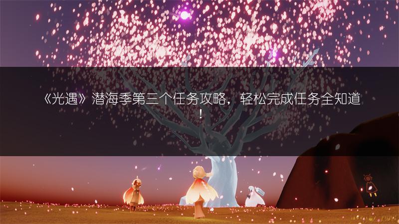 《光遇》潜海季第三个任务攻略,轻松完成任务全知道!