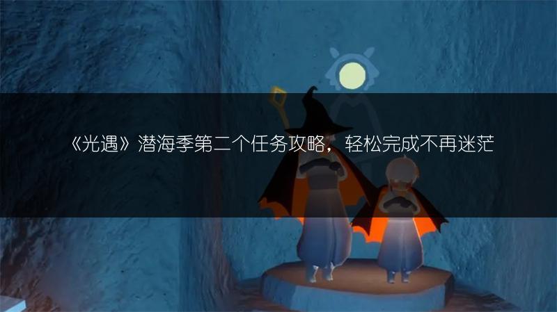 《光遇》潜海季第二个任务攻略，轻松完成不再迷茫