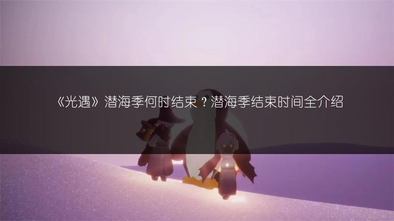 《光遇》潜海季何时结束？潜海季结束时间全介绍