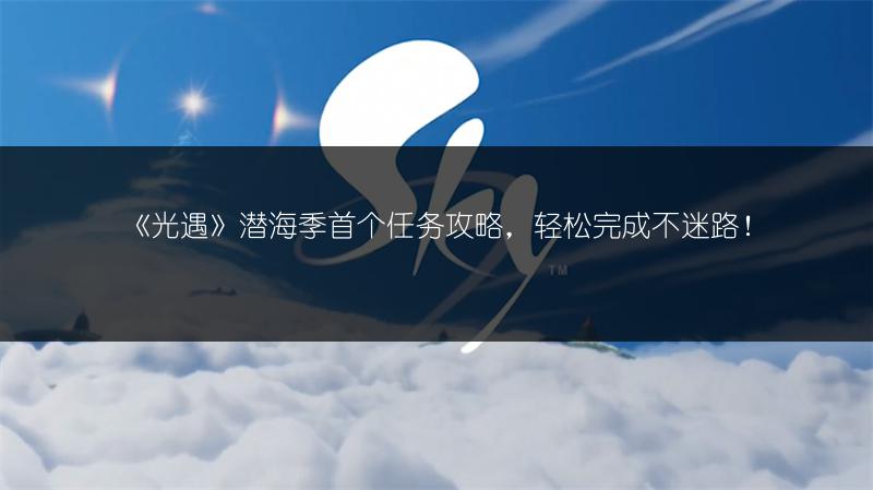 《光遇》潜海季首个任务攻略,轻松完成不迷路!