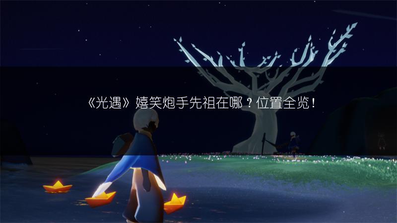 《光遇》嬉笑炮手先祖在哪？位置全览！