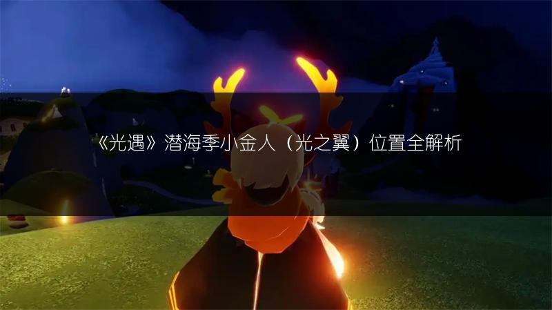 《光遇》潜海季小金人（光之翼）位置全解析