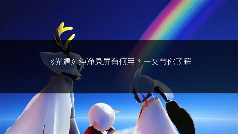 《光遇》纯净录屏有何用？一文带你了解