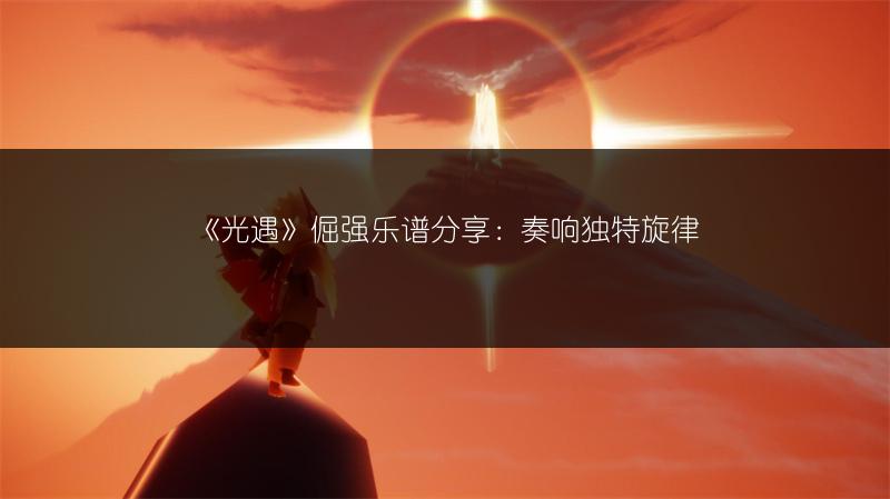 《光遇》倔强乐谱分享:奏响独特旋律