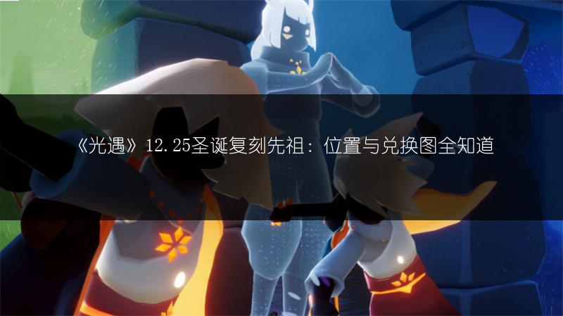 《光遇》12.25圣诞复刻先祖：位置与兑换图全知道