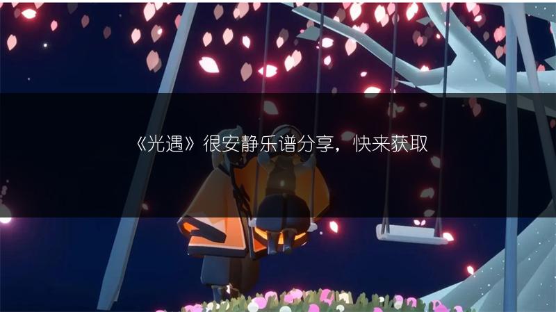 《光遇》很安静乐谱分享,快来获取