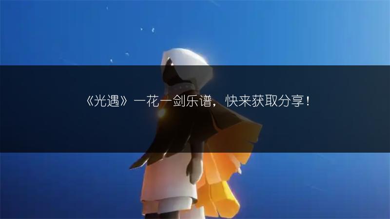 《光遇》一花一剑乐谱,快来获取分享!