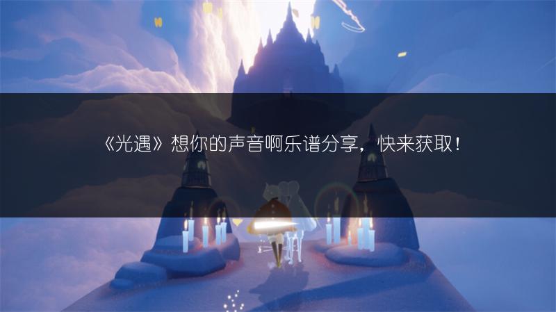 《光遇》想你的声音啊乐谱分享,快来获取!