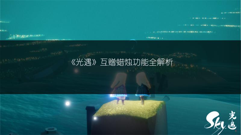 《光遇》互赠蜡烛功能全解析