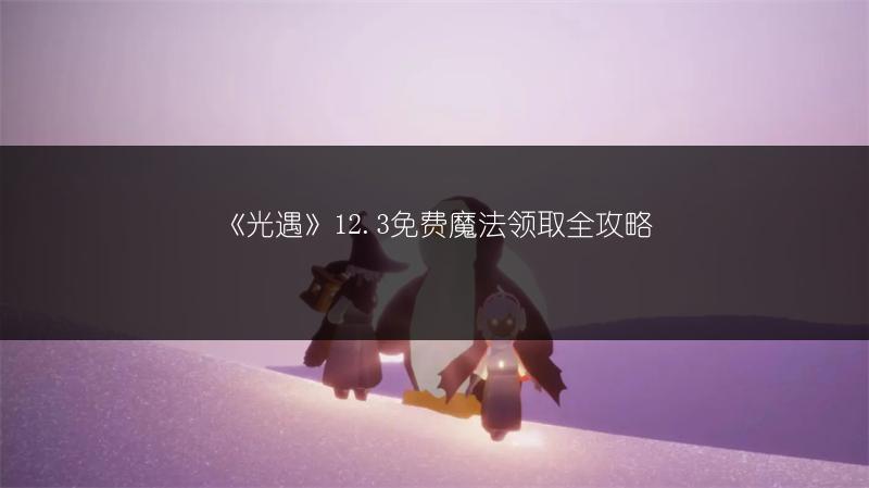 《光遇》12.3免费魔法领取全攻略