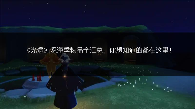 《光遇》深海季物品全汇总，你想知道的都在这里！