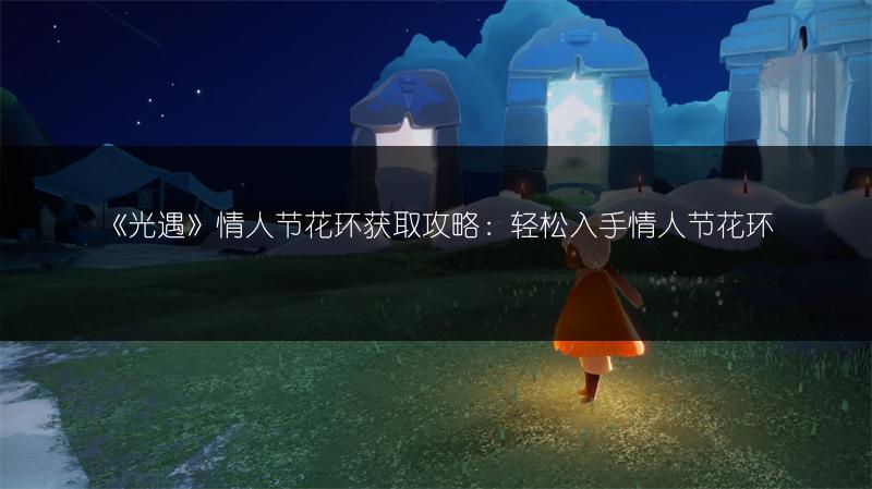 《光遇》情人节花环获取攻略:轻松入手情人节花环