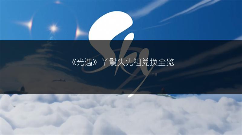 《光遇》丫鬟头先祖兑换全览