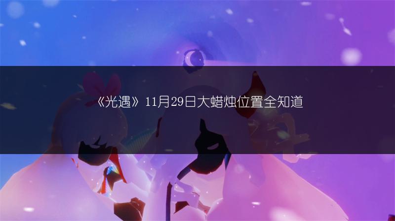 《光遇》11月29日大蜡烛位置全知道