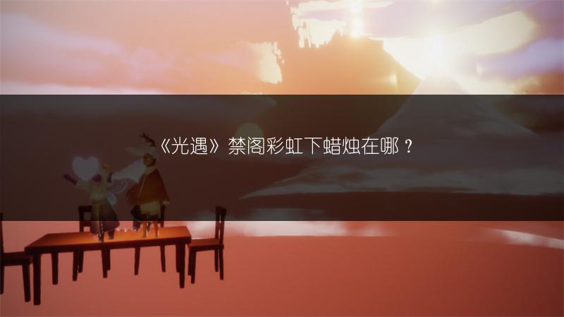 《光遇》霞谷彩虹下蜡烛在哪?位置全介绍