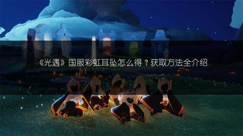 《光遇》国服彩虹耳坠怎么得?获取方法全介绍