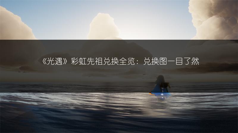 《光遇》彩虹先祖兑换全览:兑换图一目了然