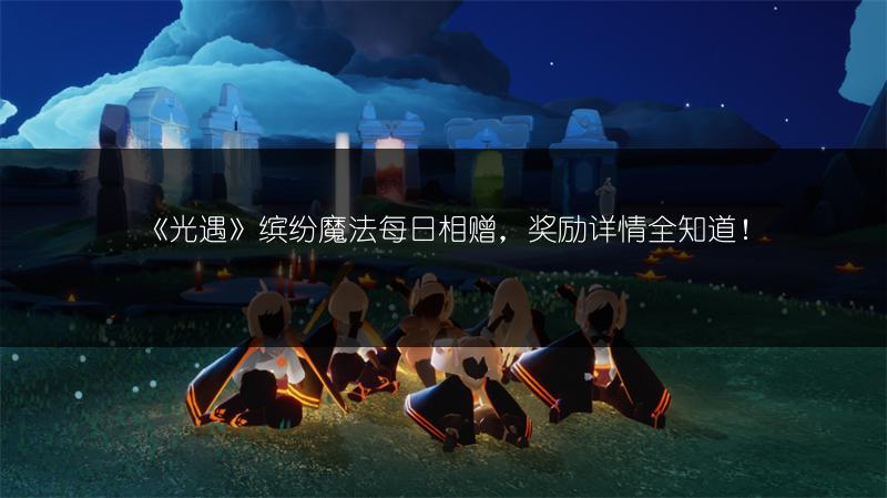 《光遇》缤纷魔法每日相赠，奖励详情全知道！