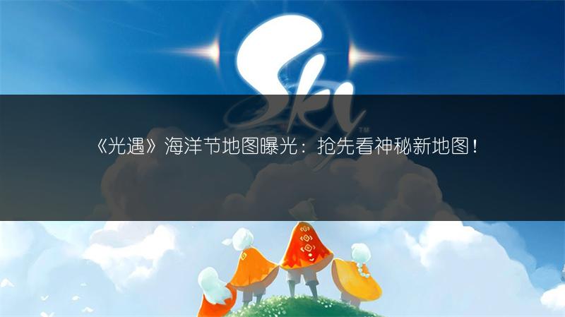 《光遇》海洋节地图曝光:抢先看神秘新地图!