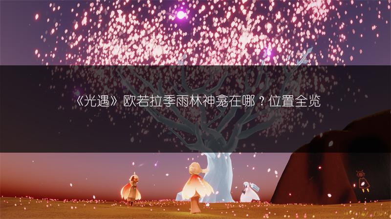 《光遇》欧若拉季雨林神龛在哪？位置全览