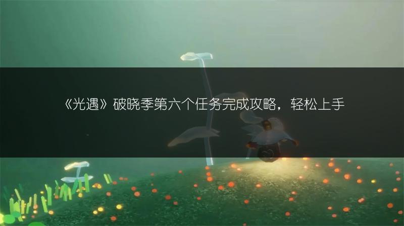 《光遇》破晓季第六个任务完成攻略，轻松上手