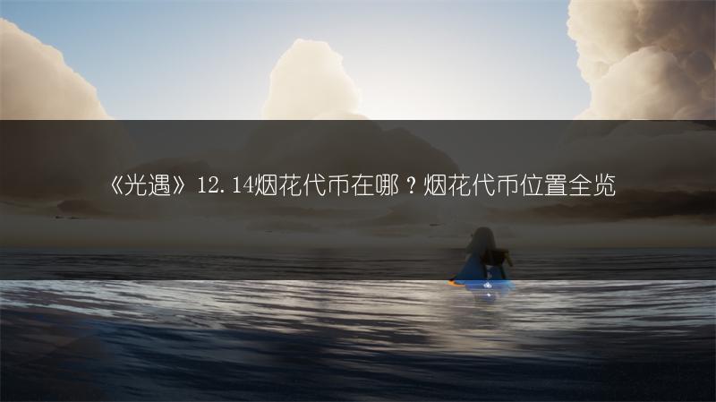 《光遇》12.14烟花代币在哪？烟花代币位置全览