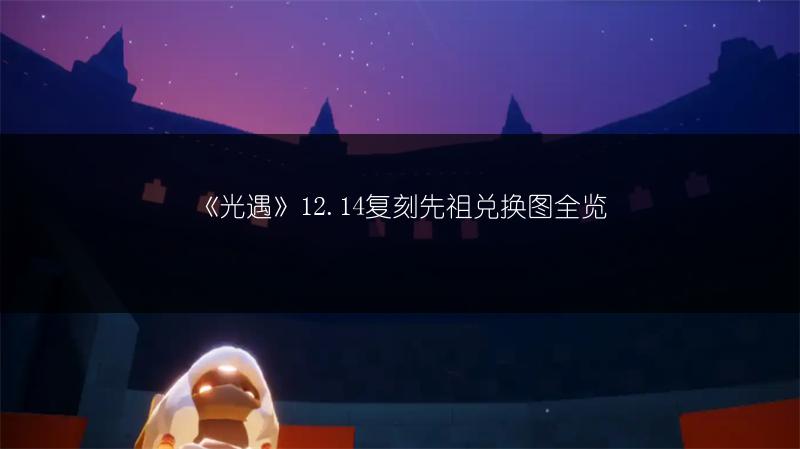 《光遇》12.14复刻先祖兑换图全览