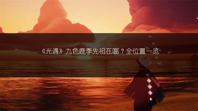 《光遇》九色鹿季先祖在哪？全位置