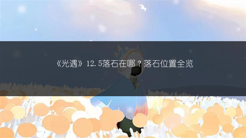 《光遇》12.5落石在哪？落石位置全览
