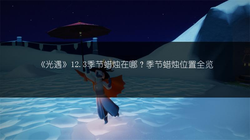 《光遇》12.3季节蜡烛在哪？季节蜡烛位置全览