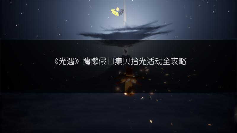 《光遇》慵懒假日集贝拾光活动全攻略