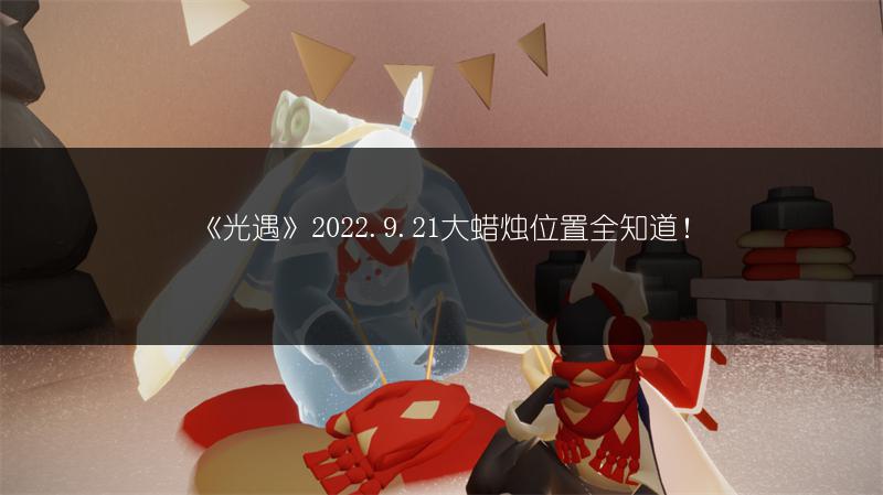 《光遇》2022.9.21大蜡烛位置全知道！