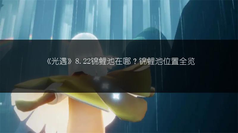 《光遇》8.22锦鲤池在哪？锦鲤池位置全览