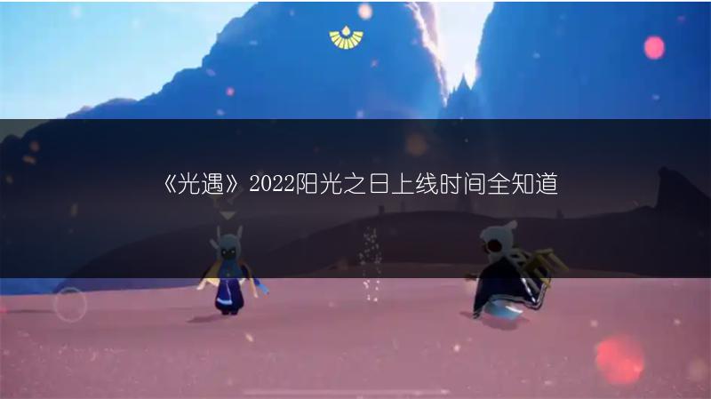 《光遇》2022阳光之日上线时间全知道